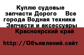 Куплю судовые запчасти Дорого! - Все города Водная техника » Запчасти и аксессуары   . Красноярский край